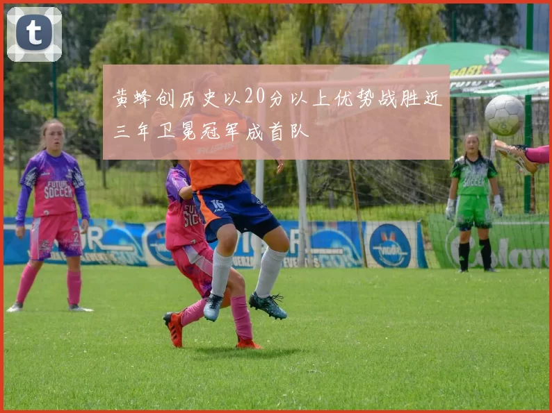 黄蜂创历史以20分以上优势战胜近三年卫冕冠军成首队