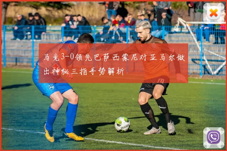 马竞3-0领先巴萨西蒙尼对亚马尔做出神秘三指手势解析