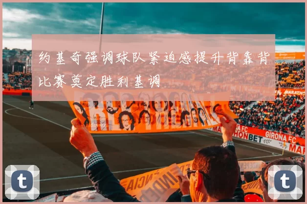 约基奇强调球队紧迫感提升背靠背比赛奠定胜利基调