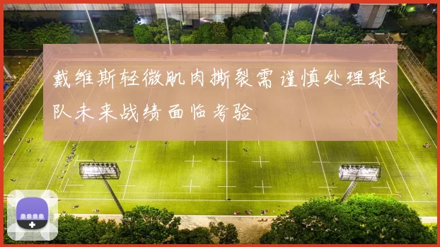 戴维斯轻微肌肉撕裂需谨慎处理球队未来战绩面临考验