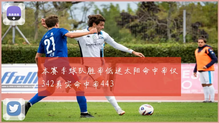 本赛季球队胜率低迷太阳命中率仅342真实命中率443