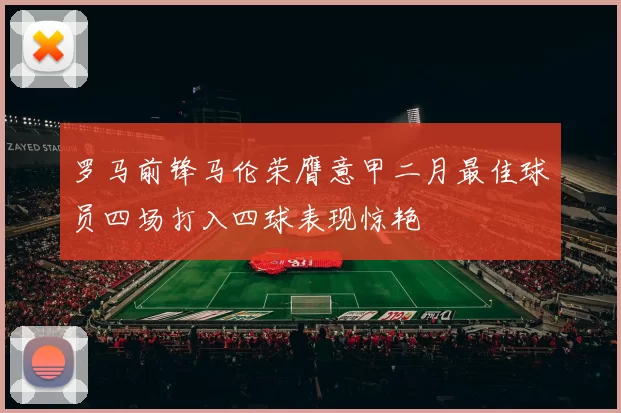 罗马前锋马伦荣膺意甲二月最佳球员四场打入四球表现惊艳