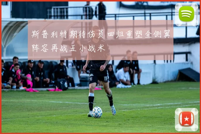 斯普利特期待伤员回归重塑全侧翼阵容再战五小战术