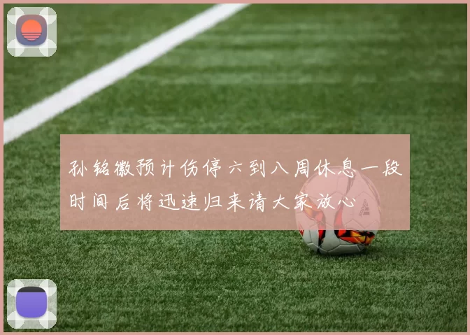 孙铭徽预计伤停六到八周休息一段时间后将迅速归来请大家放心