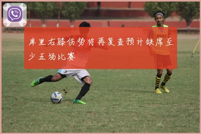 库里右膝伤势将再复查预计缺席至少五场比赛