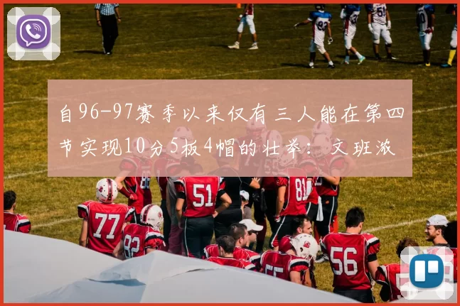 自96-97赛季以来仅有三人能在第四节实现10分5板4帽的壮举：文班浓眉伍德