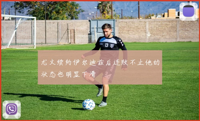 尤文续约伊尔迪兹后连败不止他的状态也明显下滑