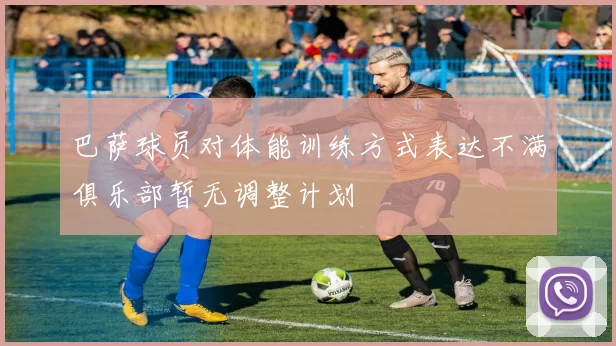 巴萨球员对体能训练方式表达不满俱乐部暂无调整计划