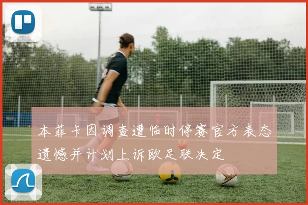 本菲卡因调查遭临时停赛官方表态遗憾并计划上诉欧足联决定