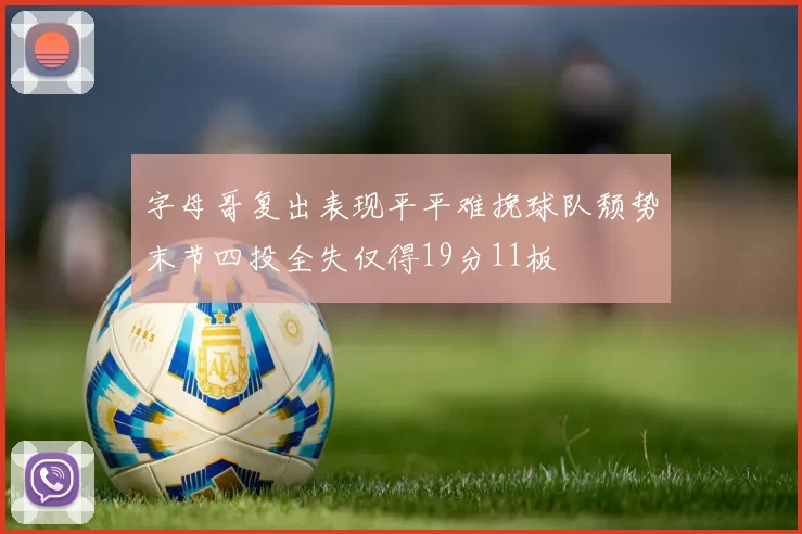 字母哥复出表现平平难挽球队颓势末节四投全失仅得19分11板