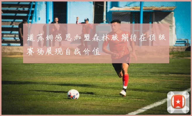道苏姆感恩加盟森林狼期待在顶级赛场展现自我价值
