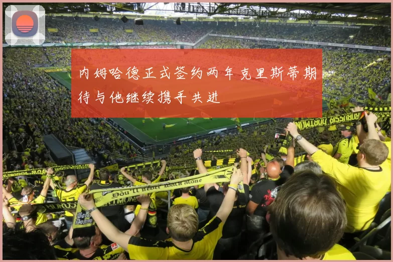内姆哈德正式签约两年克里斯蒂期待与他继续携手共进