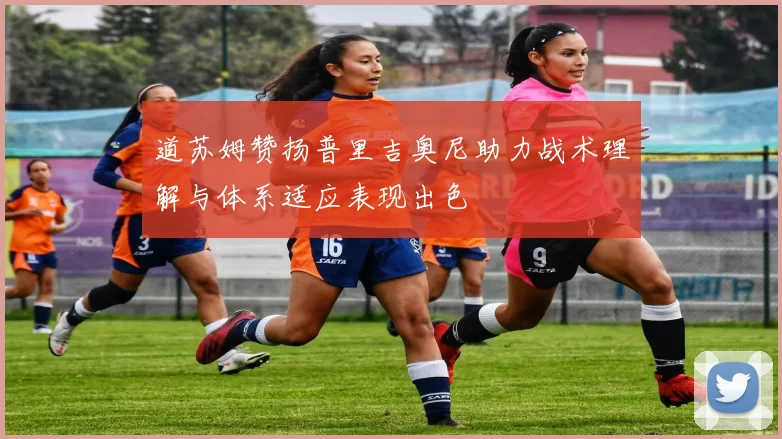 道苏姆赞扬普里吉奥尼助力战术理解与体系适应表现出色