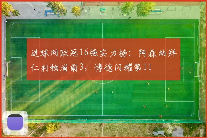 进球网欧冠16强实力榜：阿森纳拜仁利物浦前3，博德闪耀第11