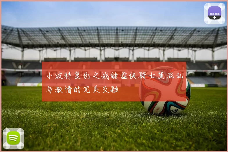 小波特复仇之战键盘侠骑士集混乱与激情的完美交融