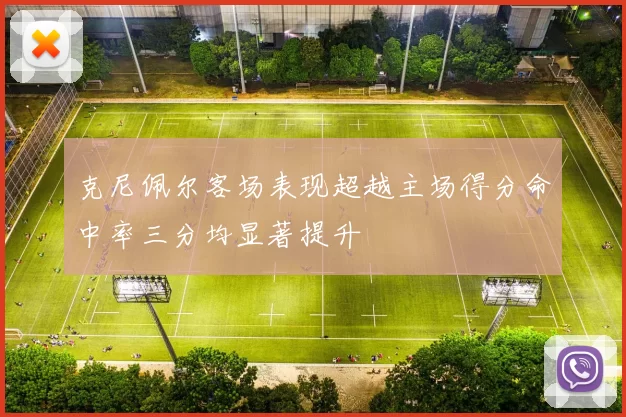 克尼佩尔客场表现超越主场得分命中率三分均显著提升