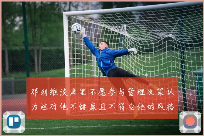 邓利维谈库里不愿参与管理决策认为这对他不健康且不符合他的风格