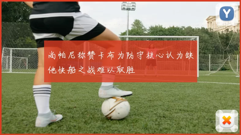 尚帕尼称赞卡布为防守核心认为缺他快船之战难以取胜